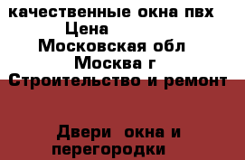 качественные окна пвх › Цена ­ 1 000 - Московская обл., Москва г. Строительство и ремонт » Двери, окна и перегородки   